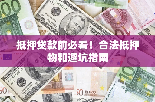 济南抵押贷款前必看！合法抵押物和避坑指南