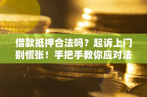 济南借款抵押合法吗？起诉上门别慌张！手把手教你应对法律程序