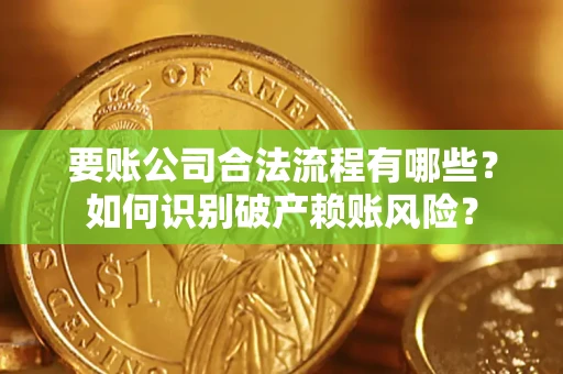 济南要账公司合法流程有哪些？如何识别破产赖账风险？