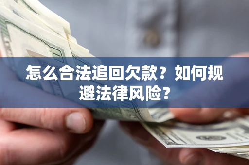 济南怎么合法追回欠款？如何规避法律风险？