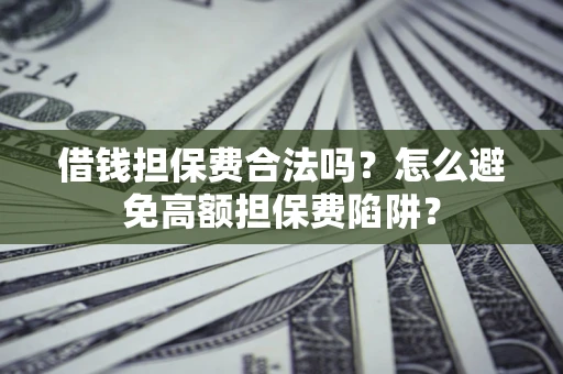 济南借钱担保费合法吗？怎么避免高额担保费陷阱？