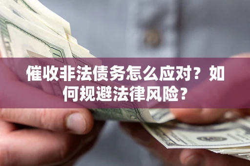 济南催收非法债务怎么应对？如何规避法律风险？