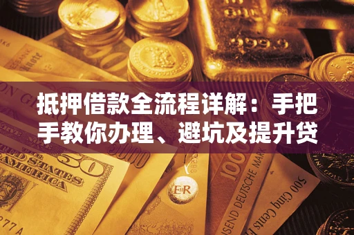 济南抵押借款全流程详解：手把手教你办理、避坑及提升贷款额度