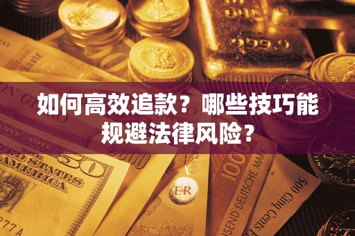 济南如何高效追款？哪些技巧能规避法律风险？