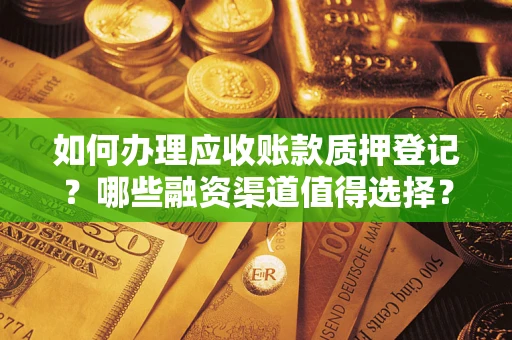 济南如何办理应收账款质押登记？哪些融资渠道值得选择？