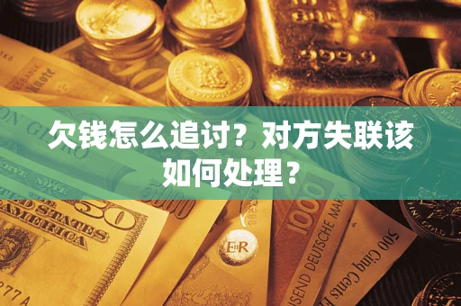 济南欠钱怎么追讨？对方失联该如何处理？