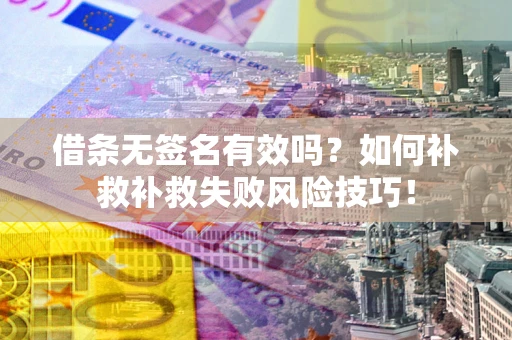 济南借条无签名有效吗？如何补救补救失败风险技巧！