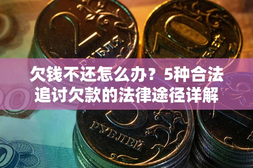 济南欠钱不还怎么办？5种合法追讨欠款的法律途径详解