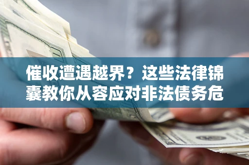 济南催收遭遇越界？这些法律锦囊教你从容应对非法债务危机