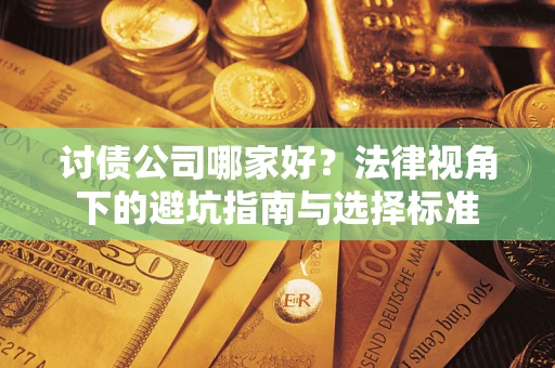 济南讨债公司哪家好？法律视角下的避坑指南与选择标准