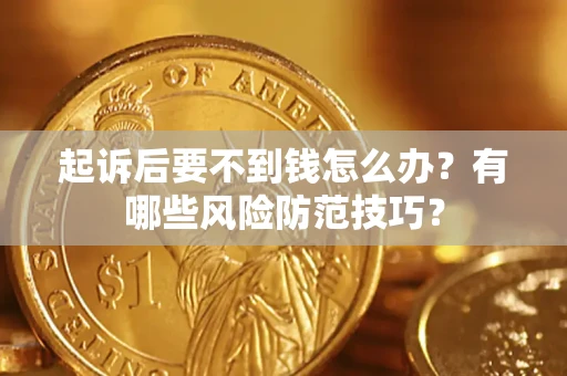 济南起诉后要不到钱怎么办？有哪些风险防范技巧？