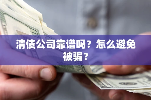 济南清债公司靠谱吗？怎么避免被骗？
