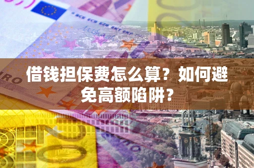 济南借钱担保费怎么算？如何避免高额陷阱？