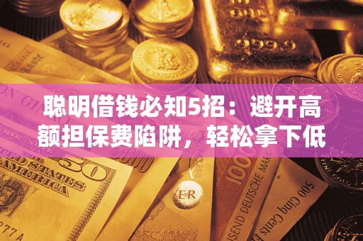 济南聪明借钱必知5招：避开高额担保费陷阱，轻松拿下低息贷款