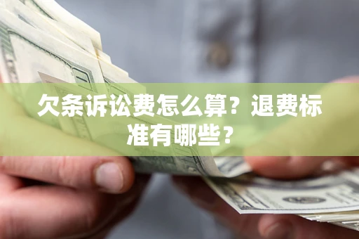 济南欠条诉讼费怎么算？退费标准有哪些？