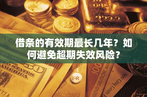 济南借条的有效期最长几年？如何避免超期失效风险？