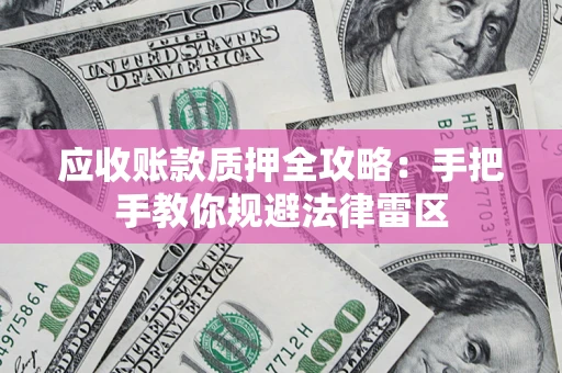 济南应收账款质押全攻略：手把手教你规避法律雷区