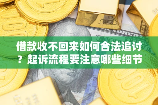 济南借款收不回来如何合法追讨？起诉流程要注意哪些细节？