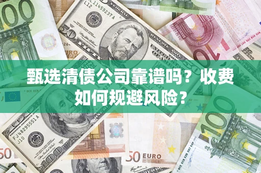 济南甄选清债公司靠谱吗？收费如何规避风险？