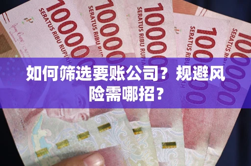 济南如何筛选要账公司？规避风险需哪招？