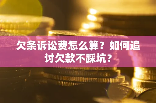 济南欠条诉讼费怎么算？如何追讨欠款不踩坑？