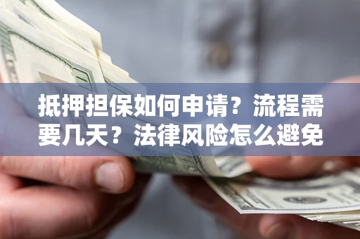 济南抵押担保如何申请？流程需要几天？法律风险怎么避免？避坑指南