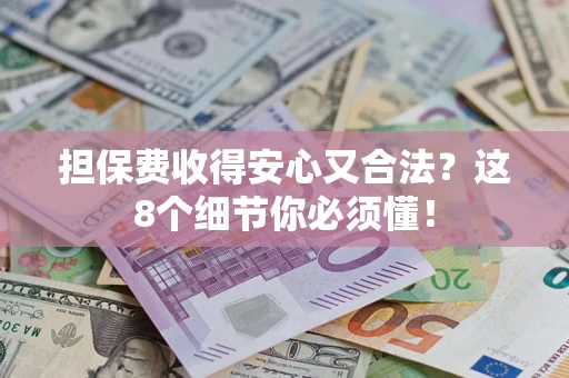 济南担保费收得安心又合法？这8个细节你必须懂！