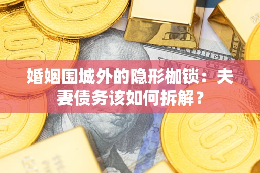 济南婚姻围城外的隐形枷锁：夫妻债务该如何拆解？