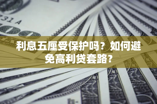 济南利息五厘受保护吗？如何避免高利贷套路？