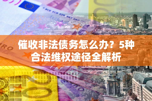 济南催收非法债务怎么办？5种合法维权途径全解析