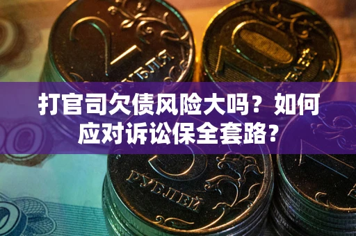 济南打官司欠债风险大吗？如何应对诉讼保全套路？