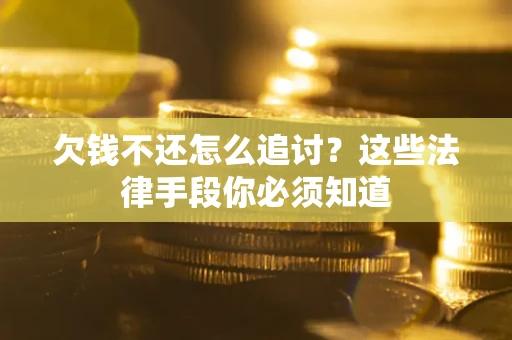 济南欠钱不还怎么追讨？这些法律手段你必须知道