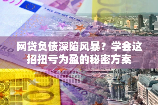 济南网贷负债深陷风暴？学会这招扭亏为盈的秘密方案