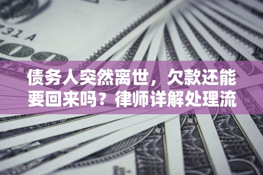 济南债务人突然离世，欠款还能要回来吗？律师详解处理流程