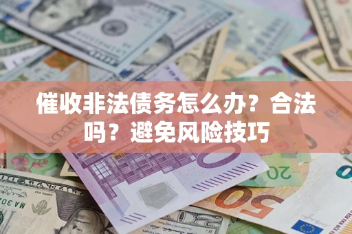 济南催收非法债务怎么办？合法吗？避免风险技巧