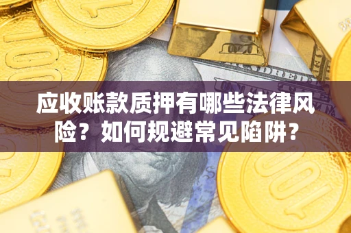 济南应收账款质押有哪些法律风险？如何规避常见陷阱？