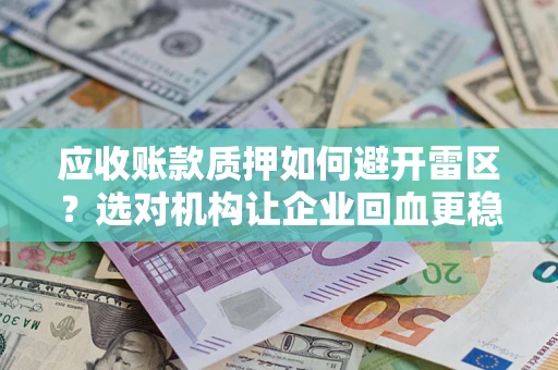济南应收账款质押如何避开雷区？选对机构让企业回血更稳