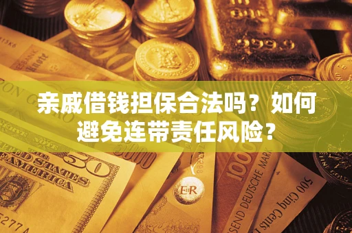 济南亲戚借钱担保合法吗？如何避免连带责任风险？