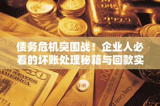 济南债务危机突围战！企业人必看的坏账处理秘籍与回款实战指南