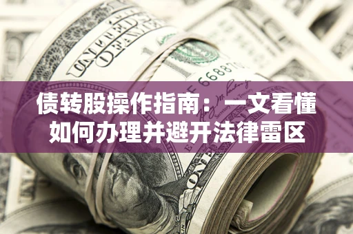 济南债转股操作指南：一文看懂如何办理并避开法律雷区