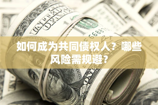 济南如何成为共同债权人？哪些风险需规避？
