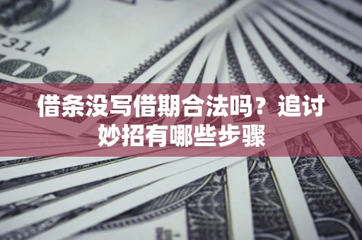 济南借条没写借期合法吗？追讨妙招有哪些步骤