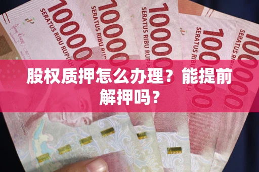 济南股权质押怎么办理？能提前解押吗？