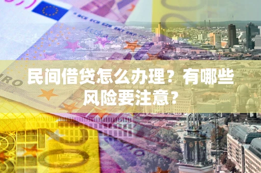 济南民间借贷怎么办理？有哪些风险要注意？