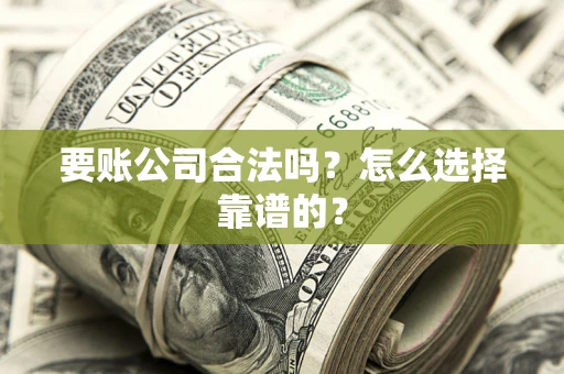 济南要账公司合法吗？怎么选择靠谱的？
