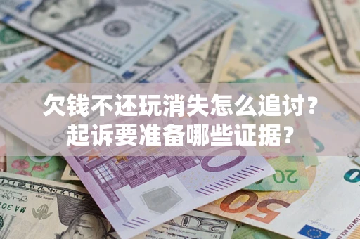 济南欠钱不还玩消失怎么追讨？起诉要准备哪些证据？