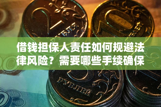 济南借钱担保人责任如何规避法律风险？需要哪些手续确保安全？