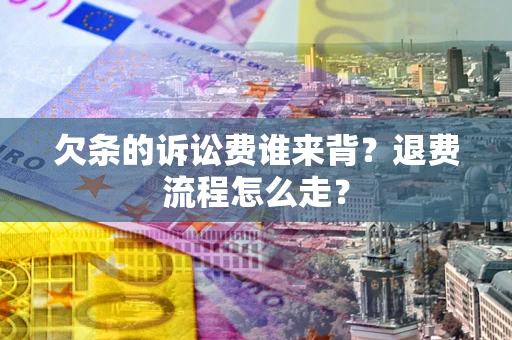 济南欠条的诉讼费谁来背？退费流程怎么走？