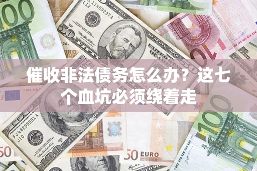 济南催收非法债务怎么办？这七个血坑必须绕着走