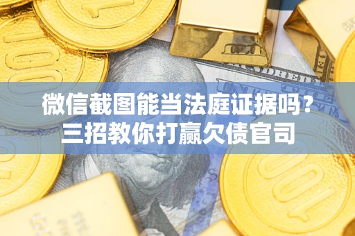 济南微信截图能当法庭证据吗？三招教你打赢欠债官司
